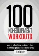 100 No-Equipment Workouts Vol. 1: Easy to Follow Home Workouts Suitable for all Fitness Levels (Revised with Muscle Map and Updated Workouts) (100 No Equipment Workouts #1)