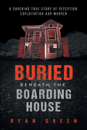 Buried Beneath the Boarding House: A Shocking True Story of Deception, Exploitation and Murder (True Crime)