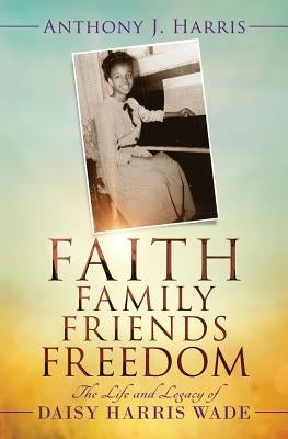 Faith, Family, Friends, Freedom: The Life and Legacy of Daisy Harris Wade Paperback Tandem Light Press