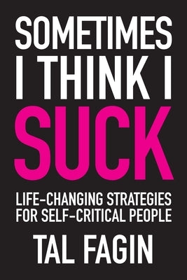 Sometimes I Think I Suck: Life-Changing Strategies for Self-Critical People by Fagin, Tal