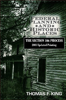 Federal Planning and Historic Places: The Section 106 Process by King, Thomas