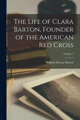 The Life of Clara Barton, Founder of the American Red Cross; Volume 1 Paperback Legare Street Press