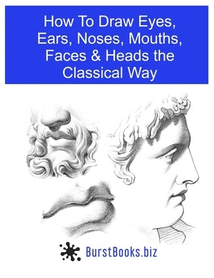 How To Draw Eyes, Ears, Noses, Mouths, Faces & Heads the Classical Way Paperback Independently Published