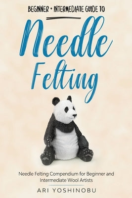 Needle Felting: Beginner + Intermediate Guide to Needle Felting: Needle Felting Compendium for Beginner and Intermediate Wool Artists Paperback Craftmills Publishing LLC