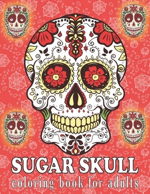 Sugar Skull Coloring Book for Adults: A Day of the Dead Sugar Skull Designs Coloring Book for Adults - Easy Patterns for Stress Management & Relaxatio Independently Published