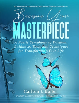 Become Your Masterpiece: A Poetic Symphony of Wisdom, Guidance, Tools and Techniques for Transforming Your Life by Buller, Carlton J.