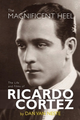 The Magnificent Heel: The Life and Films of Ricardo Cortez Paperback BearManor Media