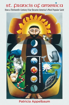 St. Francis of America: How a Thirteenth-Century Friar Became America's Most Popular Saint Paperback University of North Carolina Press