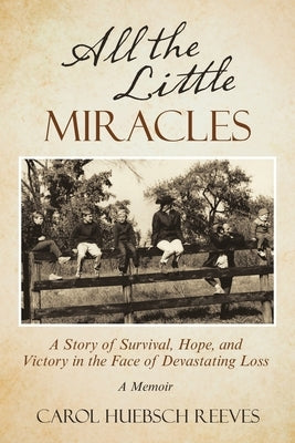 All the Little Miracles: A Story of Survival, Hope, and Victory in the Face of Devastating Loss a Memoir Archway Publishing
