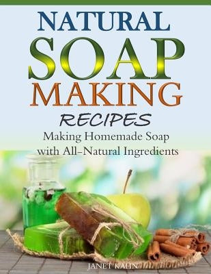 Natural Soap-Making Recipes: Making Homemade Soap with All-Natural Ingredients Paperback Createspace Independent Publishing Platform