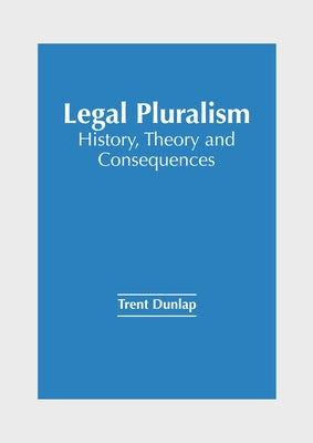 Legal Pluralism: History, Theory and Consequences by Dunlap, Trent