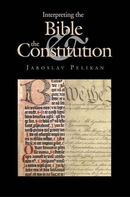 Interpreting the Bible & the Constitution by Pelikan, Jaroslav Jan