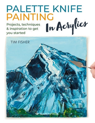 Palette Knife Painting in Acrylics: Projects, Techniques & Inspiration to Get You Started Paperback Search Press