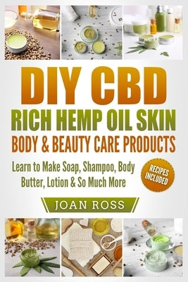 DIY CBD Rich Hemp Oil Skin, Body & Beauty Care Products: Learn to Make Soap, Shampoo, Body Butter, Lotion & So Much More Paperback Createspace Independent Publishing Platform