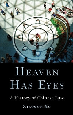 Heaven Has Eyes: A History of Chinese Law by Xu, Xiaoqun