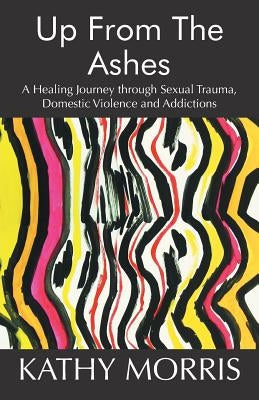 Up from the Ashes: A Healing Journey through Sexual Trauma, Domestic Violence and Addictions Paperback Balboa Press
