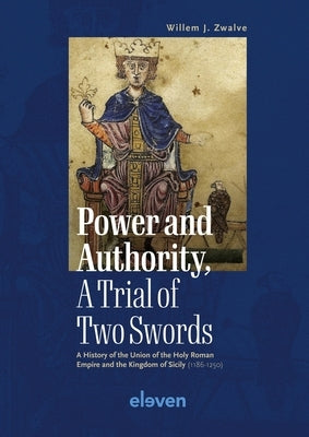 Power and Authority, a Trial of Two Swords: A History of the Union of the Holy Roman Empire and the Kingdom of Sicily (1186-1250) by Zwalve, Willem J.