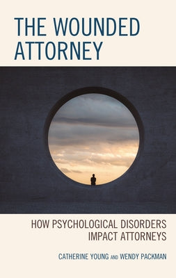 The Wounded Attorney: How Psychological Disorders Impact Attorneys by Young, Catherine