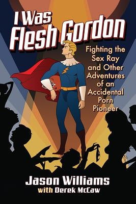 I Was Flesh Gordon: Fighting the Sex Ray and Other Adventures of an Accidental Porn Pioneer Paperback McFarland and Company, Inc.