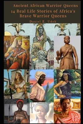 Ancient African Warrior Queens: 14 Real Life Stories of Africa's Brave Warrior Queens Paperback Independently Published