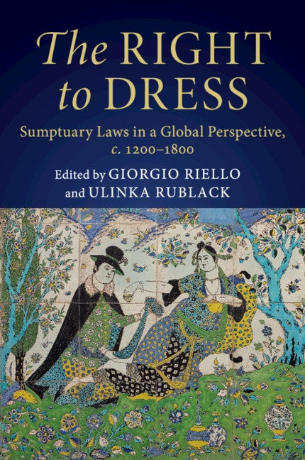 The Right to Dress: Sumptuary Laws in a Global Perspective, C.1200-1800 by Riello, Giorgio