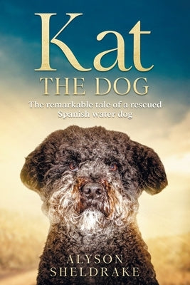 Kat the Dog: The remarkable tale of a rescued Spanish water dog Paperback Alyson Sheldrake