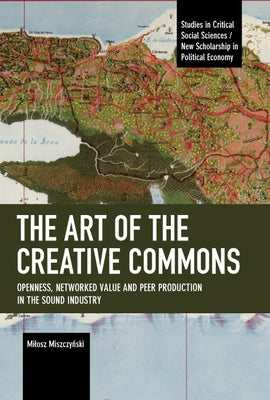 The Art of the Creative Commons: Openness, Networked Value and Peer Production in the Sound Industry Paperback Haymarket Books