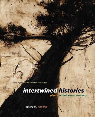 Intertwined Histories: Plants in Their Social Contexts Paperback University of Calgary Press