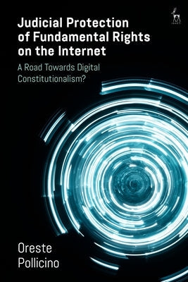 Judicial Protection of Fundamental Rights on the Internet: A Road Towards Digital Constitutionalism? by Pollicino, Oreste