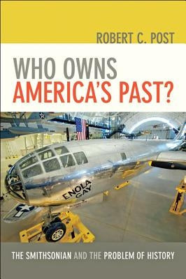 Who Owns America's Past?: The Smithsonian and the Problem of History /]crobert C. Post Paperback Johns Hopkins University Press