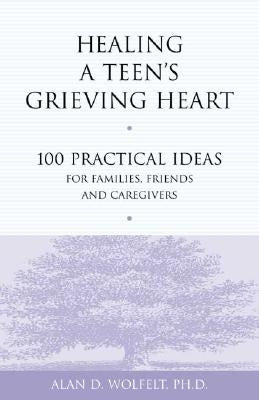 Healing a Teen's Grieving Heart: 100 Practical Ideas for Families, Friends and Caregivers Paperback Companion Press (CO)