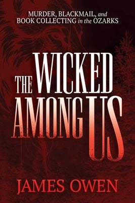 The Wicked Among Us: Murder, Blackmail, and Book Collecting in the Ozarks by Owen, James