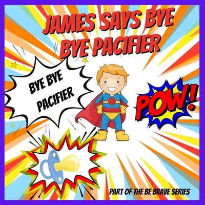 James Says Bye Bye Pacifier: A Giving Up Your Pacifier Book by Locket, Andrea