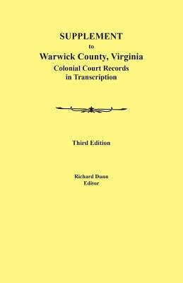 Supplement to Warwick County, Virginia: Colonial Court Records in Transcription, Third Edition by Dunn, Richard