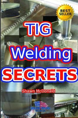 Tig Welding Secrets: An In-Depth Look At Making Aesthetically Pleasing TIG Welds Paperback Independently Published