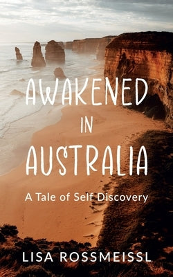 Awakened In Australia: A Tale of Self Discovery by Rossmeissl, Lisa