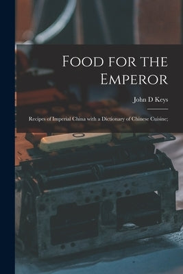 Food for the Emperor; Recipes of Imperial China With a Dictionary of Chinese Cuisine; by Keys, John D.