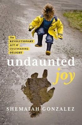 Undaunted Joy: The Revolutionary Act of Cultivating Delight by Gonzalez, Shemaiah