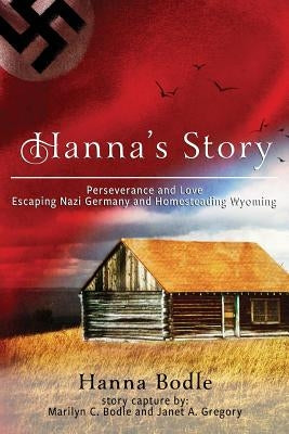 Hanna's Story: Perseverance and Love Escaping Nazi Germany and Homesteading Wyoming Paperback Createspace Independent Publishing Platform