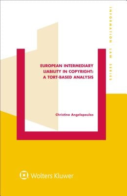 European Intermediary Liability in Copyright: A Tort-Based Analysis: A Tort-Based Analysis by Angelopoulos, Christina