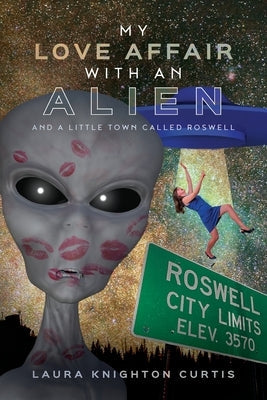 My Love Affair with an Alien: And a Little Town Called Roswell by Curtis, Laura Knighton