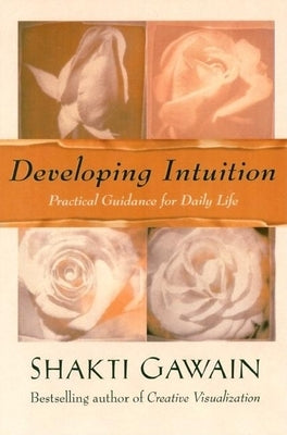 Developing Intuition: Practical Guidance for Daily Life by Gawain, Shakti