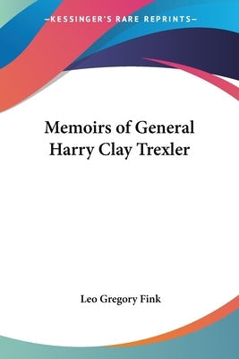 Memoirs of General Harry Clay Trexler Paperback Kessinger Publishing