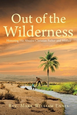 Out of the Wilderness: Honoring His Abusive Christian Father and Mother Paperback Christian Faith Publishing