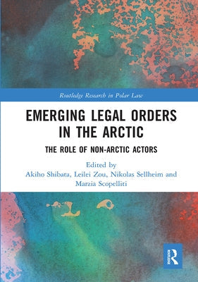 Emerging Legal Orders in the Arctic: The Role of Non-Arctic Actors by Shibata, Akiho