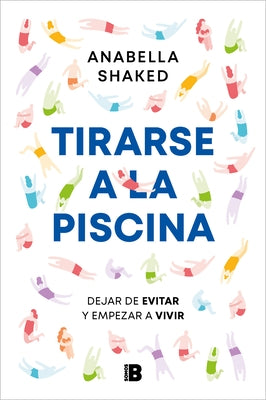 Tirarse a la Piscina: Dejar de Evitar Y Empezar a Vivir / Jump Into the Water by Shaked, Anabella