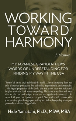 Working Toward Harmony: A Memoir - My Japanese Grandfather's Words of Understanding for Finding My Way in the USA: A Memoir - Paperback Hidenori Yamatani