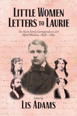 Little Women Letters to Laurie: The Alcott Family Correspondence with Alfred Whitman, 1858 - 1891 Paperback Palmetto Publishing