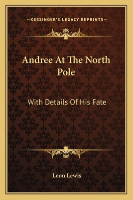 Andree at the North Pole: With Details of His Fate Paperback Kessinger Publishing