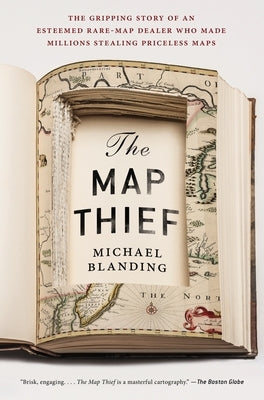 The Map Thief: The Gripping Story of an Esteemed Rare-Map Dealer Who Made Millions Stealing Priceless Maps by Blanding, Michael